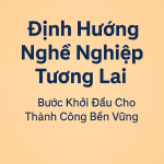 Định Hướng Nghề Nghiệp Tương Lai – Bước Khởi Đầu Cho Thành Công Bền Vững