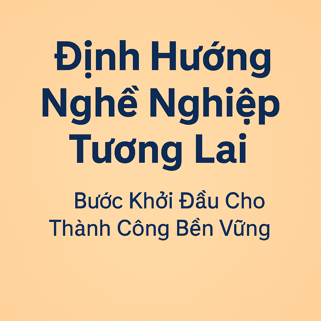 Định Hướng Nghề Nghiệp Tương Lai – Bước Khởi Đầu Cho Thành Công Bền Vững