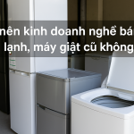 💥 Có nên kinh doanh nghề bán tủ lạnh, máy giặt cũ không? Bí quyết vàng để khởi nghiệp điện máy vốn thấp, lợi nhuận cao!